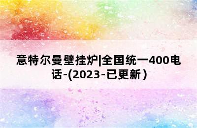 意特尔曼壁挂炉|全国统一400电话-(2023-已更新）